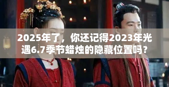 2025年了，你还记得2023年光遇6.7季节蜡烛的隐藏位置吗？