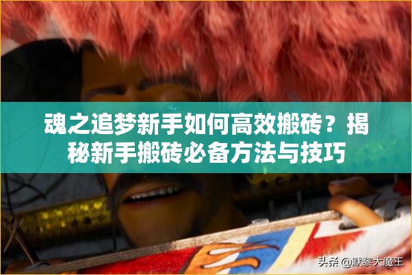 魂之追梦新手如何高效搬砖？揭秘新手搬砖必备方法与技巧