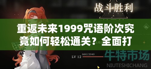 重返未来1999咒语阶次究竟如何轻松通关？全面打法攻略与策略指导揭秘！