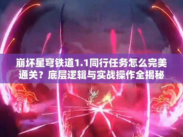 崩坏星穹铁道1.1同行任务怎么完美通关？底层逻辑与实战操作全揭秘！