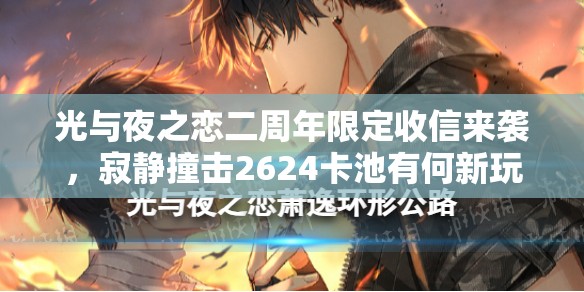 光与夜之恋二周年限定收信来袭，寂静撞击2624卡池有何新玩法革命？