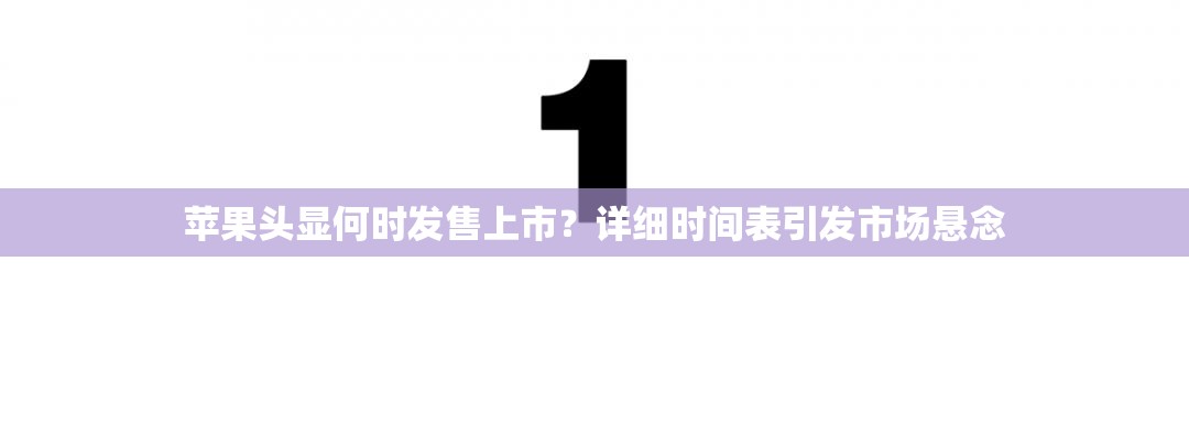 苹果头显何时发售上市？详细时间表引发市场悬念