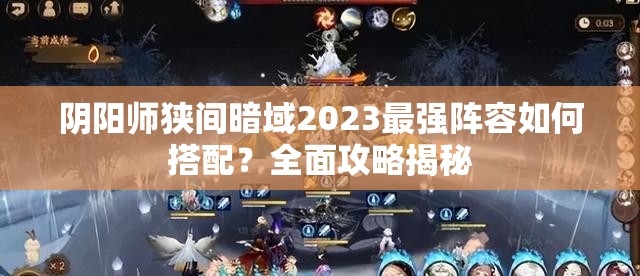 阴阳师狭间暗域2023最强阵容如何搭配？全面攻略揭秘