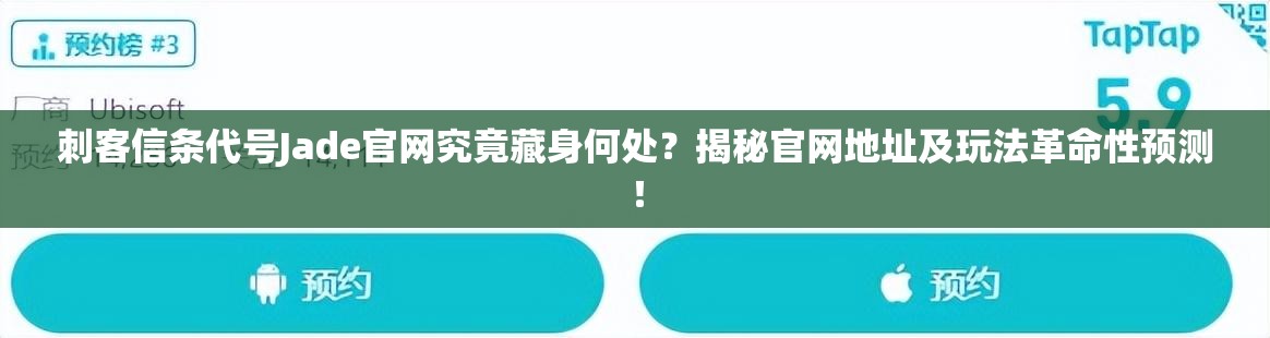 刺客信条代号Jade官网究竟藏身何处？揭秘官网地址及玩法革命性预测！