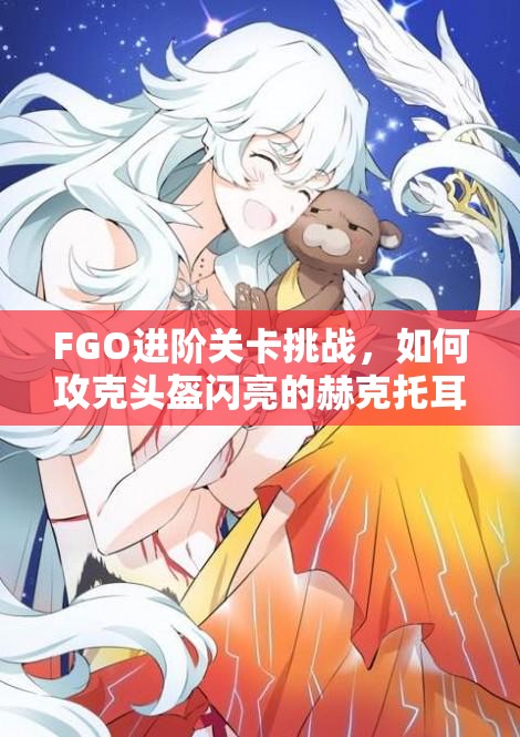 FGO进阶关卡挑战，如何攻克头盔闪亮的赫克托耳，从者搭配成关键？