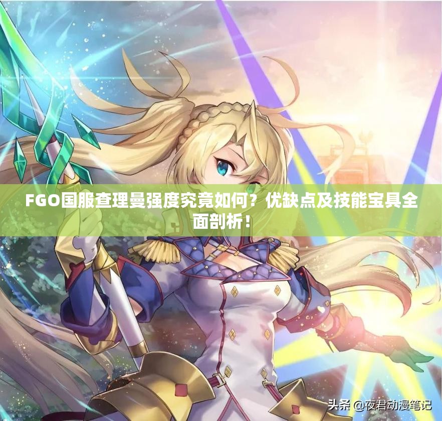 FGO国服查理曼强度究竟如何？优缺点及技能宝具全面剖析！