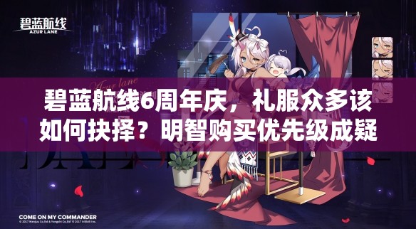 碧蓝航线6周年庆，礼服众多该如何抉择？明智购买优先级成疑