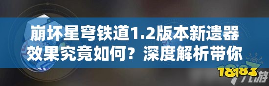 崩坏星穹铁道1.2版本新遗器效果究竟如何？深度解析带你一探究竟！