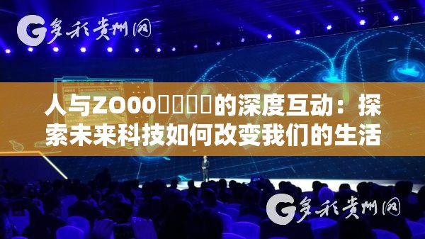 人与ZO00❌❌❌❌的深度互动：探索未来科技如何改变我们的生活模式