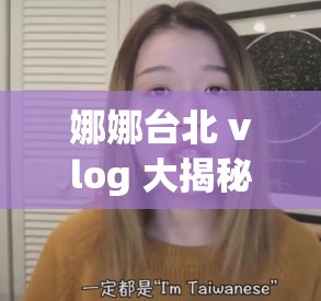 娜娜台北 vlog 大揭秘究竟发生了什么让网友们纷纷吃瓜？快来一探究竟