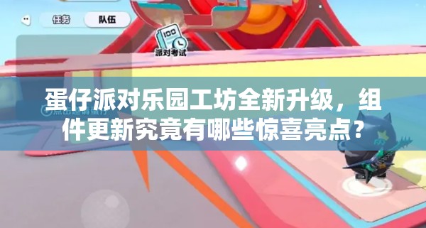 蛋仔派对乐园工坊全新升级，组件更新究竟有哪些惊喜亮点？