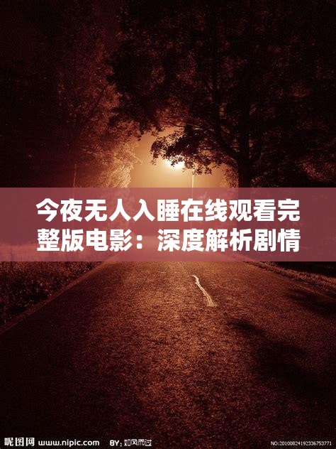 今夜无人入睡在线观看完整版电影：深度解析剧情与角色，带你体验震撼心灵的电影之旅