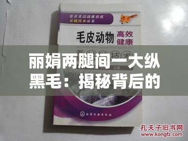 丽娟两腿间一大纵黑毛：揭秘背后的健康警示与日常护理建议