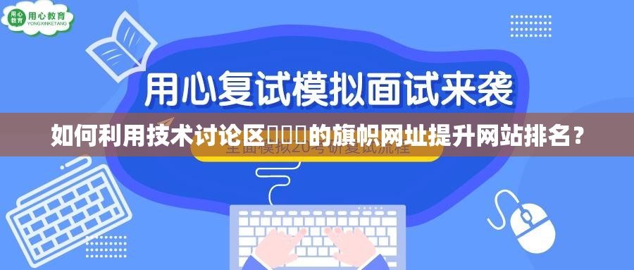 如何利用技术讨论区達葢薾的旗帜网址提升网站排名？