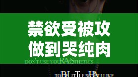 禁欲受被攻做到哭纯肉：探索未知的快感与痛苦禁欲受被攻做到哭纯肉：极致的性体验与情感纠葛禁欲受被攻做到哭纯肉：探索性行为的边界与极限