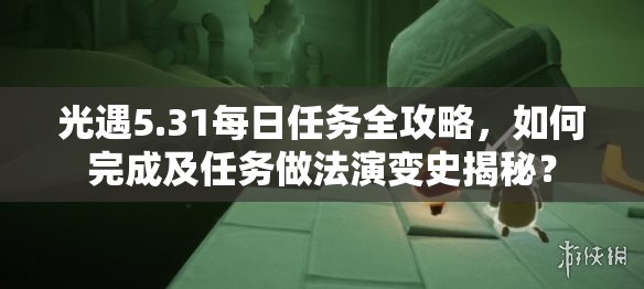 光遇5.31每日任务全攻略，如何完成及任务做法演变史揭秘？