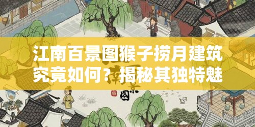 江南百景图猴子捞月建筑究竟如何？揭秘其独特魅力与细节！