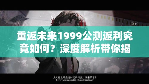 重返未来1999公测返利究竟如何？深度解析带你揭晓悬念！