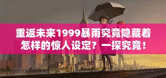 重返未来1999暴雨究竟隐藏着怎样的惊人设定？一探究竟！