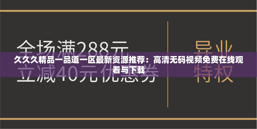 久久久精品一品道一区最新资源推荐：高清无码视频免费在线观看与下载