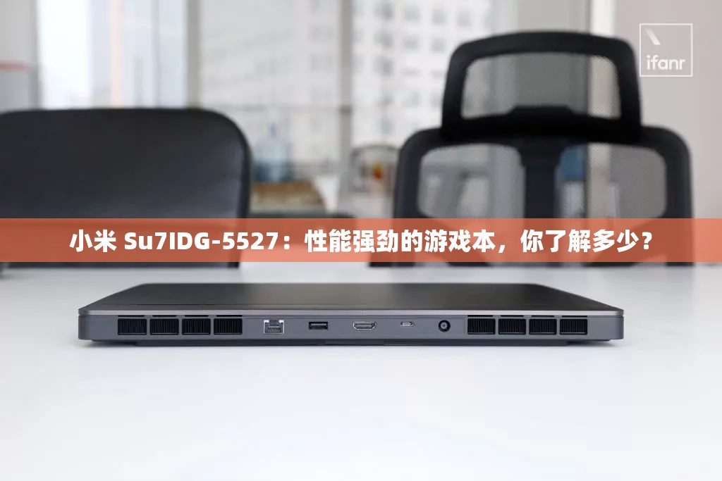 小米 Su7IDG-5527：性能强劲的游戏本，你了解多少？