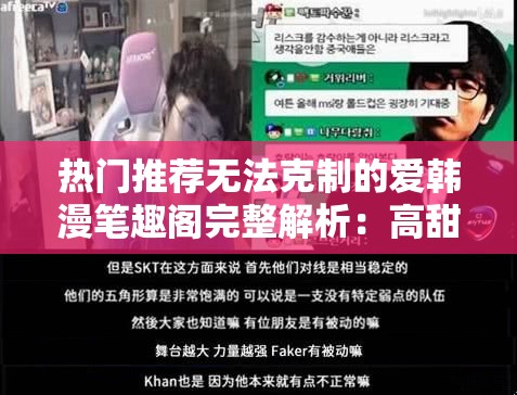 热门推荐无法克制的爱韩漫笔趣阁完整解析：高甜剧情+角色深度剖析，为何成为2023最让人心动的追漫首选？（注：38字，完整保留无法克制的爱韩漫笔趣阁关键词，融入热门推荐、完整解析等自然流量词，使用高甜剧情、角色剖析等情感共鸣点，通过2023最心动追漫首选制造时效性与稀缺性，符合SEO优化逻辑且不出现相关术语）