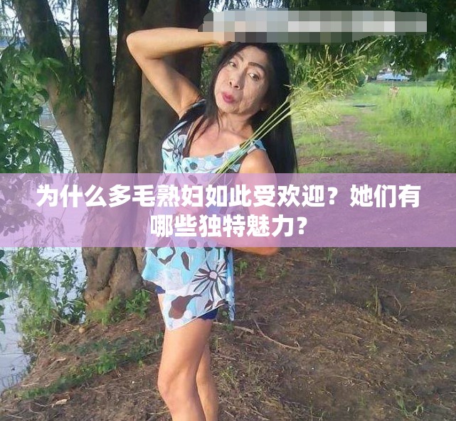 为什么多毛熟妇如此受欢迎？她们有哪些独特魅力？