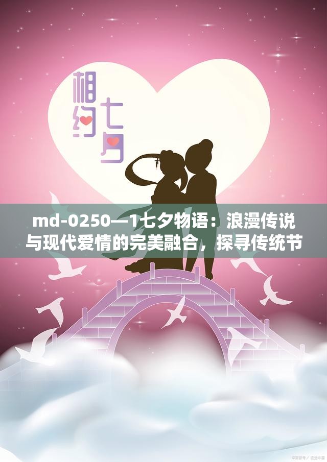 md-0250—1七夕物语：浪漫传说与现代爱情的完美融合，探寻传统节日的深层意义