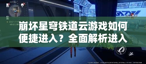 崩坏星穹铁道云游戏如何便捷进入？全面解析进入方法及未来玩法革新预测