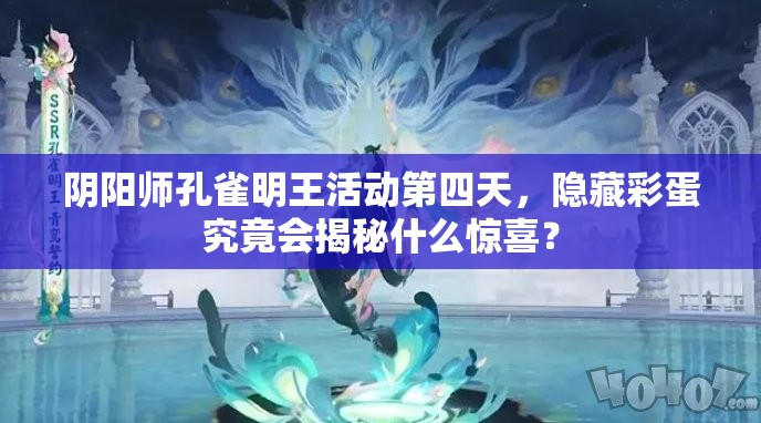 阴阳师孔雀明王活动第四天，隐藏彩蛋究竟会揭秘什么惊喜？