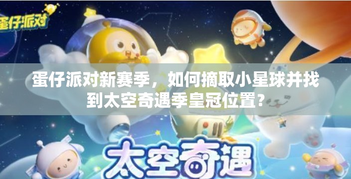 蛋仔派对新赛季，如何摘取小星球并找到太空奇遇季皇冠位置？