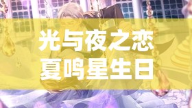 光与夜之恋夏鸣星生日竟与非遗联动？详解少数民族文化联动内容