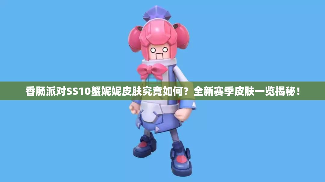 香肠派对SS10蟹妮妮皮肤究竟如何？全新赛季皮肤一览揭秘！