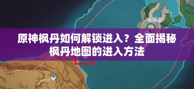 原神枫丹如何解锁进入？全面揭秘枫丹地图的进入方法