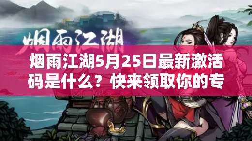 烟雨江湖5月25日最新激活码是什么？快来领取你的专属福利！