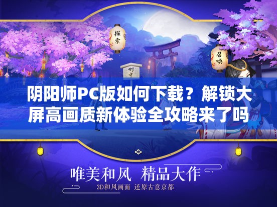 阴阳师PC版如何下载？解锁大屏高画质新体验全攻略来了吗？