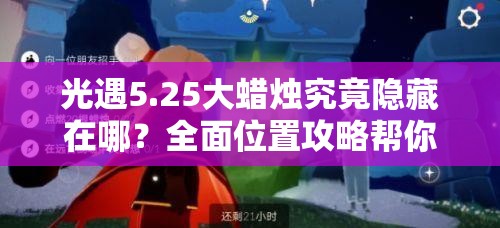 光遇5.25大蜡烛究竟隐藏在哪？全面位置攻略帮你揭秘！