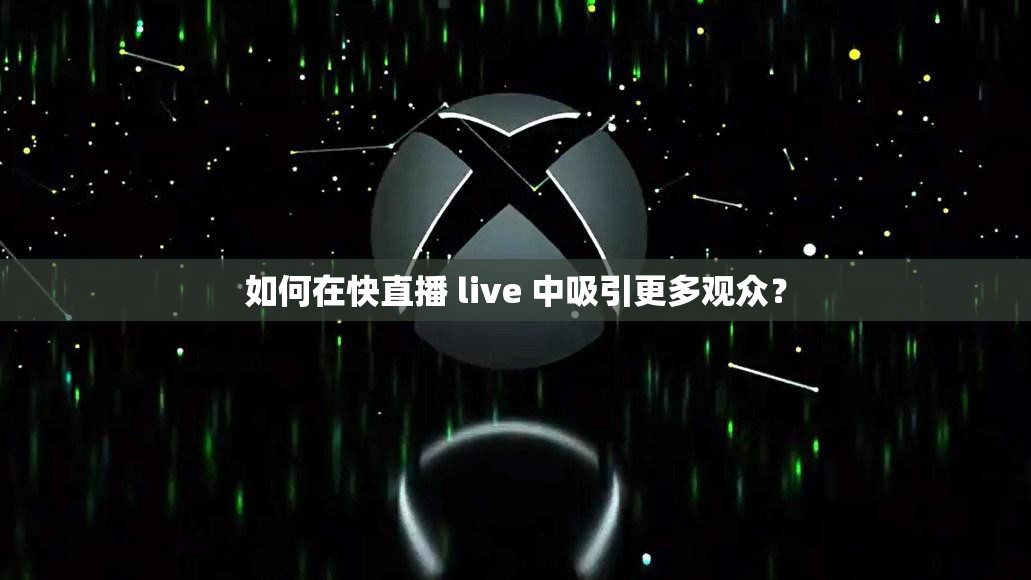 如何在快直播 live 中吸引更多观众？