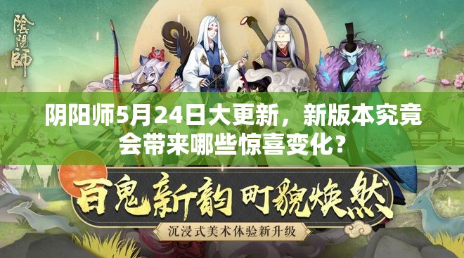 阴阳师5月24日大更新，新版本究竟会带来哪些惊喜变化？