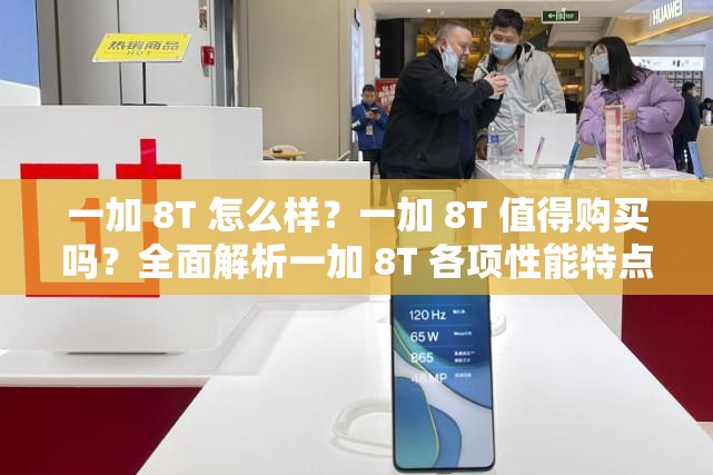 一加 8T 怎么样？一加 8T 值得购买吗？全面解析一加 8T 各项性能特点