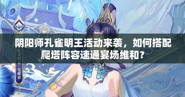 阴阳师孔雀明王活动来袭，如何搭配爬塔阵容速通宴场维和？