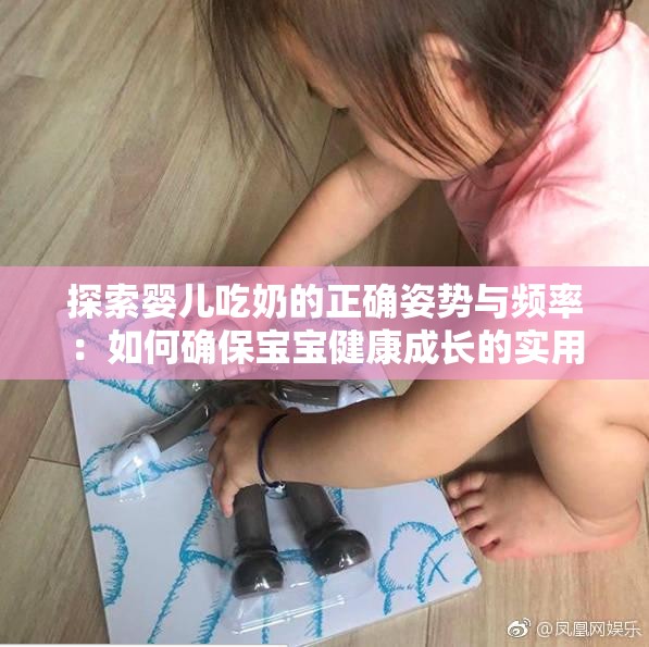 探索婴儿吃奶的正确姿势与频率：如何确保宝宝健康成长的实用指南