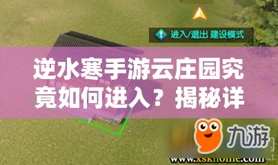 逆水寒手游云庄园究竟如何进入？揭秘详细进入方法与丰富玩法！