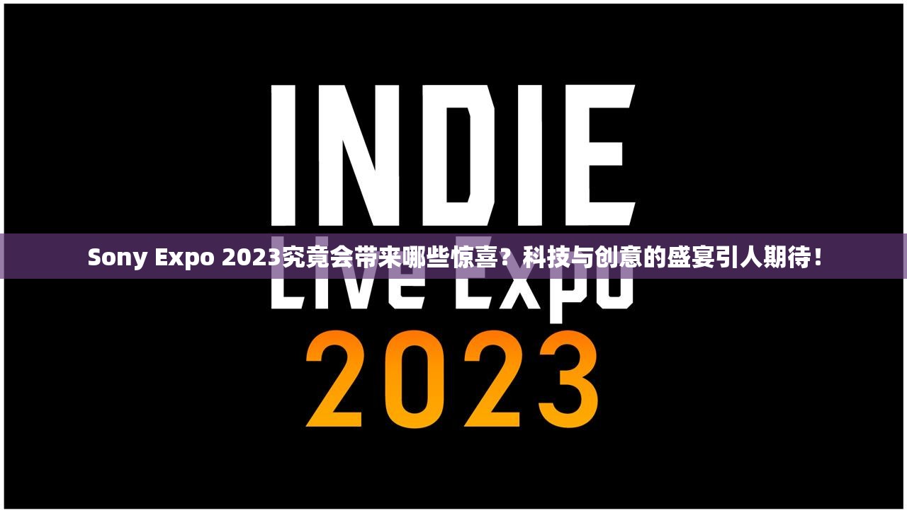 Sony Expo 2023究竟会带来哪些惊喜？科技与创意的盛宴引人期待！