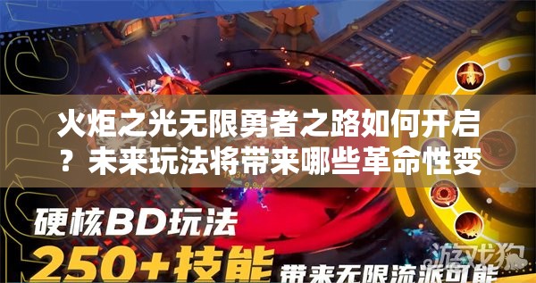 火炬之光无限勇者之路如何开启？未来玩法将带来哪些革命性变革？