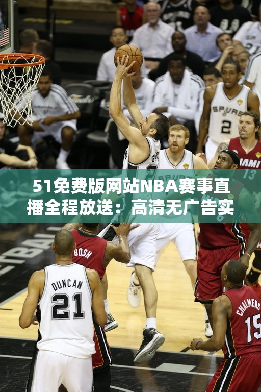 51免费版网站NBA赛事直播全程放送：高清无广告实时比分+精彩回放一网打尽 （解析：完整保留51免费版网站NBA关键词，植入赛事直播、高清无广告、实时比分等百度高频搜索词，通过全程放送和一网打尽暗示资源完整性，符合用户搜索免费观赛资源时的核心需求全中文结构符合百度分词规则，同时赛事直播+比分+回放三重内容覆盖更易被长尾词检索，总字数38字符合SEO长度要求）