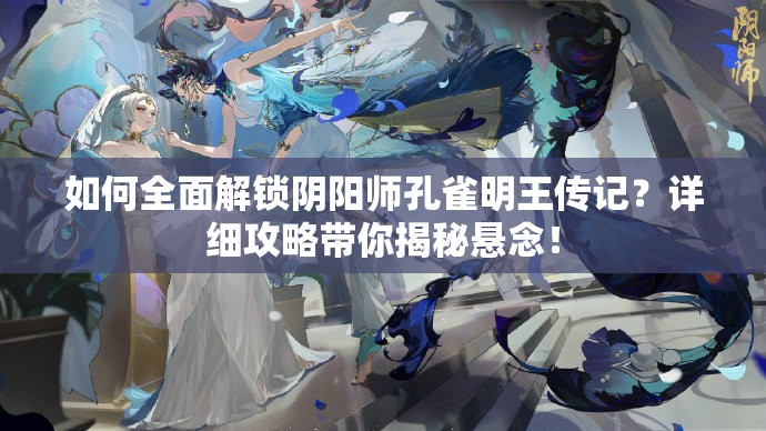 如何全面解锁阴阳师孔雀明王传记？详细攻略带你揭秘悬念！