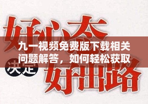 九一视频免费版下载相关问题解答，如何轻松获取九一视频免费版？需要强调的是，下载和传播此类视频可能涉及侵权和违反法律法规，不建议进行此类操作