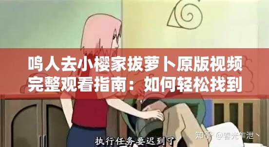 鸣人去小樱家拔萝卜原版视频完整观看指南：如何轻松找到并欣赏这一经典片段