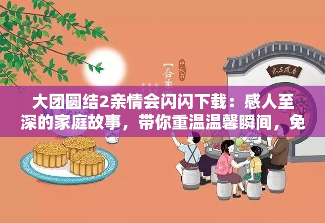 大团圆结2亲情会闪闪下载：感人至深的家庭故事，带你重温温馨瞬间，免费获取高清资源